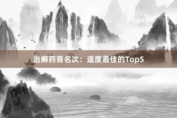 治癣药膏名次：适度最佳的Top5