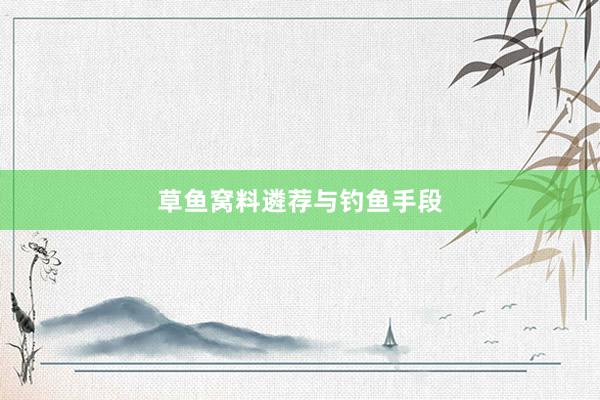 草鱼窝料遴荐与钓鱼手段