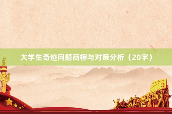 大学生奇迹问题商榷与对策分析（20字）