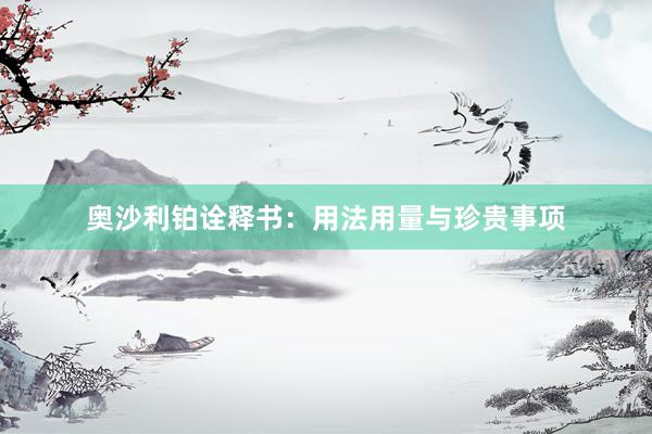 奥沙利铂诠释书：用法用量与珍贵事项