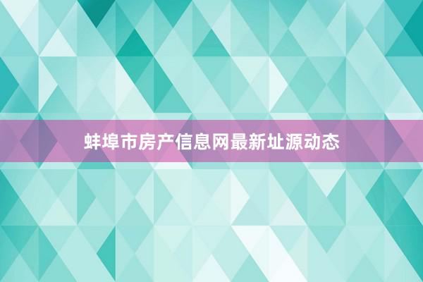 蚌埠市房产信息网最新址源动态